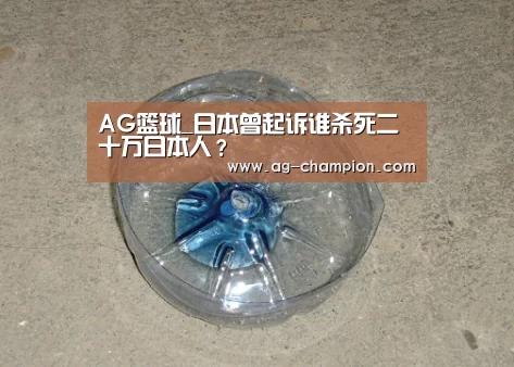 AG篮球_日本曾起诉谁杀死二十万日本人?(图1) AG体育